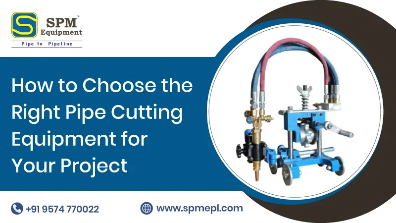 How to Choose the Right Pipe Cutting Equipment for Your Project