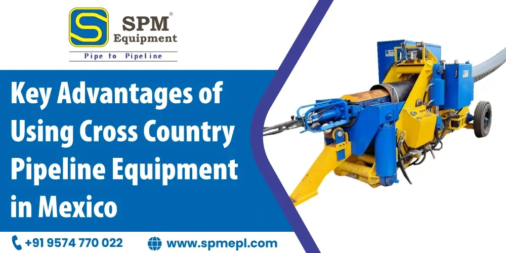Key Advantages Of Using Cross Country Pipeline Equipment In Mexico