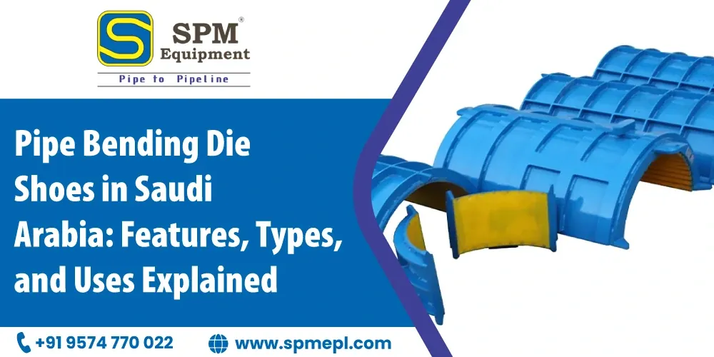 Pipe Bending Die Shoes In Saudi Arabia Features, Types, And Uses Explained
